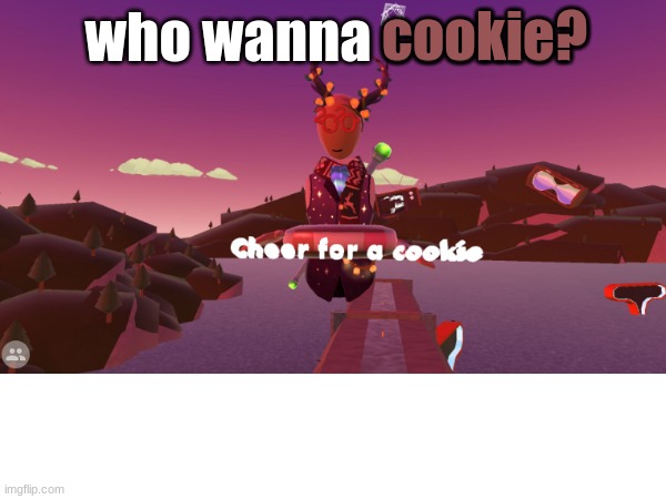 cheer, not upvote | cookie? who wanna cookie? | image tagged in cookieeeeeeee | made w/ Imgflip meme maker