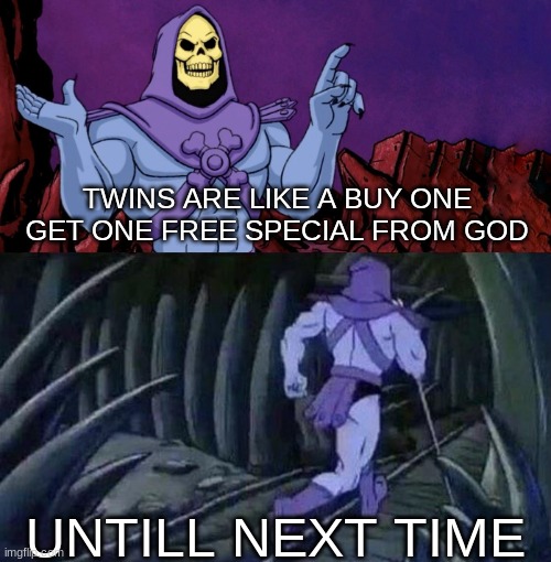 am i wrong? | TWINS ARE LIKE A BUY ONE GET ONE FREE SPECIAL FROM GOD; UNTILL NEXT TIME | image tagged in he man skeleton advices,twins,weird,confusing,funny | made w/ Imgflip meme maker