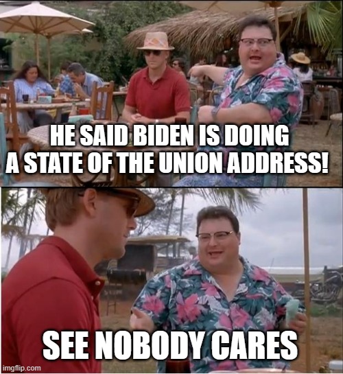 I didn't watch it | HE SAID BIDEN IS DOING A STATE OF THE UNION ADDRESS! SEE NOBODY CARES | image tagged in memes,see nobody cares,joe biden,state of the union,politics | made w/ Imgflip meme maker