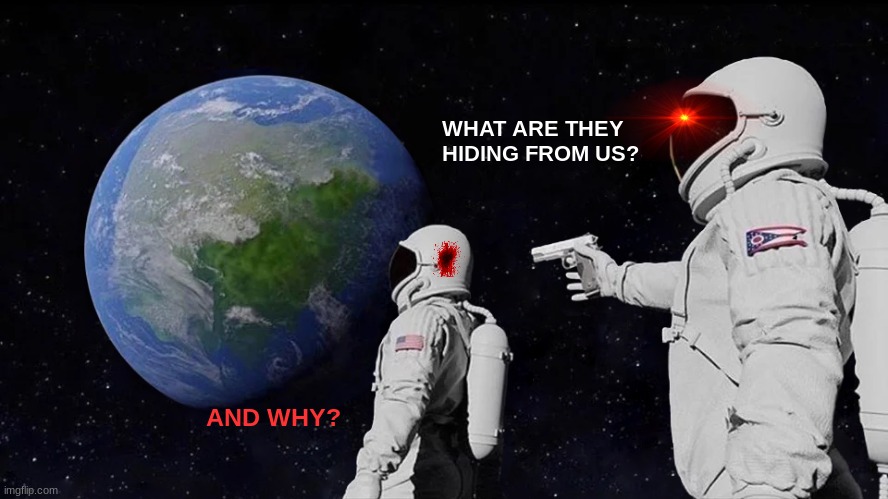 Always Has Been | WHAT ARE THEY HIDING FROM US? AND WHY? | image tagged in memes,always has been | made w/ Imgflip meme maker