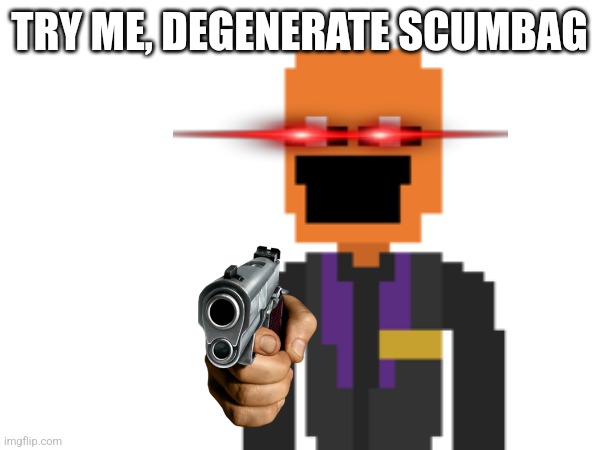 TRY ME, DEGENERATE SCUMBAG | made w/ Imgflip meme maker