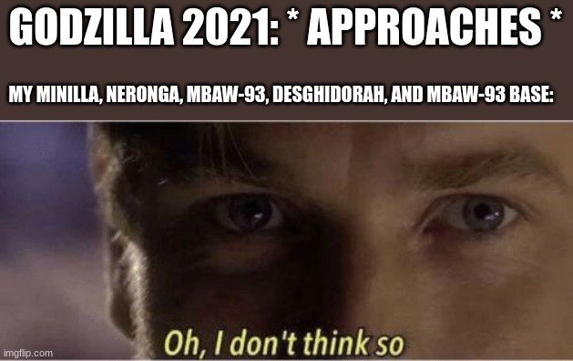 He wont get far | GODZILLA 2021: * APPROACHES *; MY MINILLA, NERONGA, MBAW-93, DESGHIDORAH, AND MBAW-93 BASE: | image tagged in oh i dont think so | made w/ Imgflip meme maker