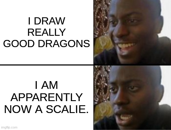 why | I DRAW REALLY GOOD DRAGONS; I AM APPARENTLY NOW A SCALIE. | image tagged in oh yeah oh no | made w/ Imgflip meme maker
