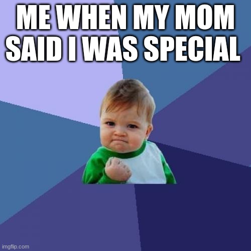 Success Kid | ME WHEN MY MOM SAID I WAS SPECIAL | image tagged in memes,success kid | made w/ Imgflip meme maker