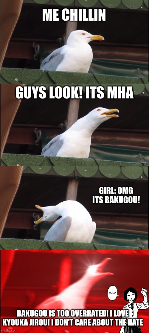 When you are the only girl that thinks that bakugou is overrated. | ME CHILLIN; GUYS LOOK! ITS MHA; GIRL: OMG ITS BAKUGOU! BAKUGOU IS TOO OVERRATED! I LOVE KYOUKA JIROU! I DON'T CARE ABOUT THE HATE | image tagged in memes,inhaling seagull | made w/ Imgflip meme maker