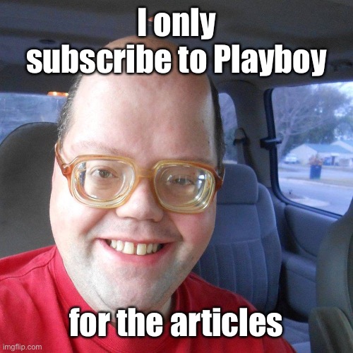 Big headed geek | I only subscribe to Playboy for the articles | image tagged in big headed geek | made w/ Imgflip meme maker