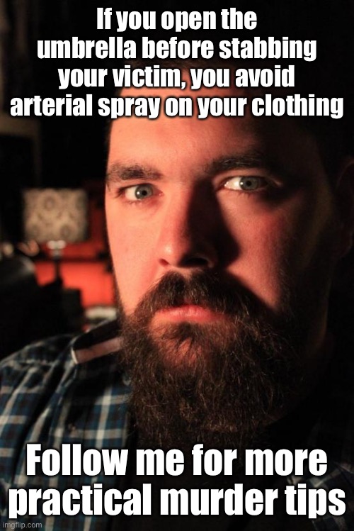 The more you know…. | If you open the umbrella before stabbing your victim, you avoid arterial spray on your clothing; Follow me for more practical murder tips | image tagged in memes,dating site murderer,umbrella,blood | made w/ Imgflip meme maker