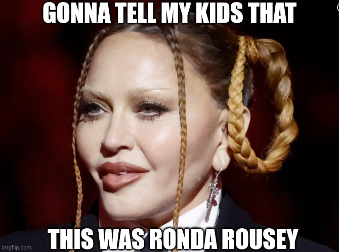 Superstar, that's what you are | GONNA TELL MY KIDS THAT; THIS WAS RONDA ROUSEY | image tagged in madonna grammy,ronda rousey,mma,plastic surgery | made w/ Imgflip meme maker