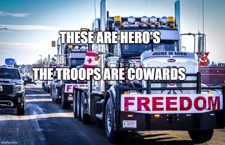 Canadian truckers | THESE ARE HERO'S; THE TROOPS ARE COWARDS | image tagged in canadian truckers | made w/ Imgflip meme maker