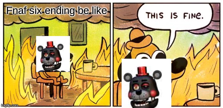 This Is Fine Meme | Fnaf six ending be like | image tagged in memes,this is fine | made w/ Imgflip meme maker