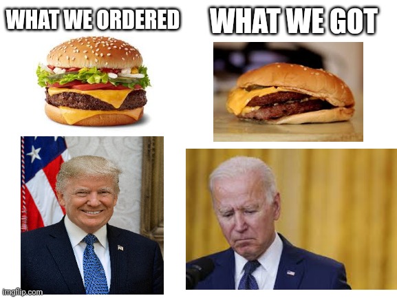 That's not what we ordered.. | WHAT WE GOT; WHAT WE ORDERED | image tagged in trump,biden,politics,maga | made w/ Imgflip meme maker