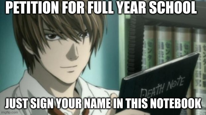 light yagami death note | PETITION FOR FULL YEAR SCHOOL; JUST SIGN YOUR NAME IN THIS NOTEBOOK | image tagged in light yagami death note | made w/ Imgflip meme maker