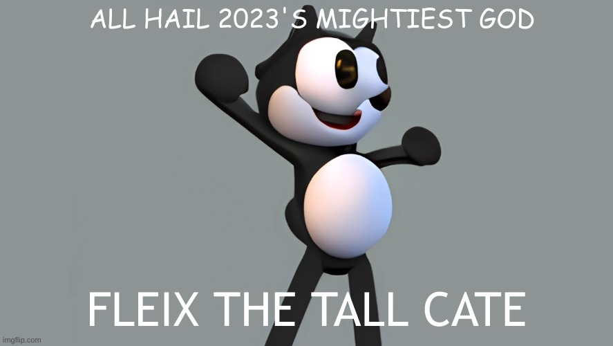 THE TALL CATE | ALL HAIL 2023'S MIGHTIEST GOD; FLEIX THE TALL CATE | image tagged in fleix the tall cate | made w/ Imgflip meme maker