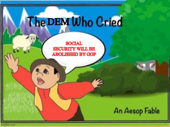 the boy who cried wolf | DEM SOCIAL SECURITY WILL BE ABOLISHED BY GOP | image tagged in the boy who cried wolf | made w/ Imgflip meme maker