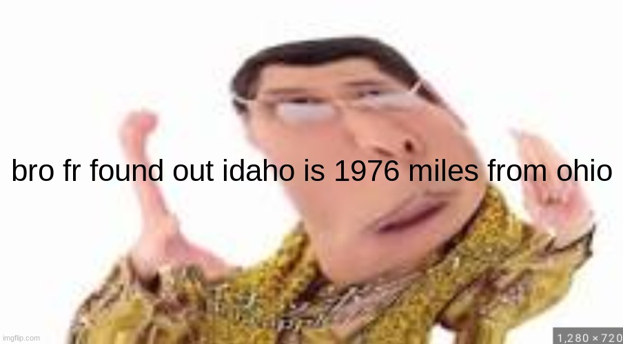 fr | bro fr found out idaho is 1976 miles from ohio | image tagged in memes,funny,funny memes,ohio,idaho,bruh | made w/ Imgflip meme maker