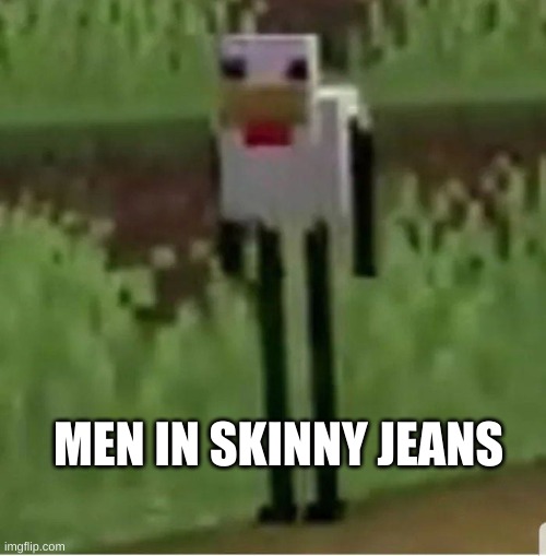 Cursed Minecraft chicken | MEN IN SKINNY JEANS | image tagged in cursed minecraft chicken | made w/ Imgflip meme maker
