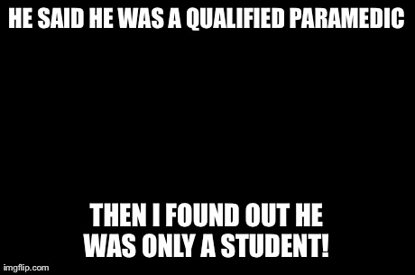 First World Problems Meme | HE SAID HE WAS A QUALIFIED PARAMEDIC THEN I FOUND OUT HE WAS ONLY A STUDENT! | image tagged in memes,first world problems | made w/ Imgflip meme maker