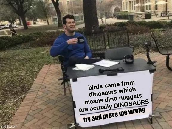 Change My Mind | birds came from dinosaurs which means dino nuggets are actually DINOSAURS; try and prove me wrong | image tagged in memes,change my mind | made w/ Imgflip meme maker