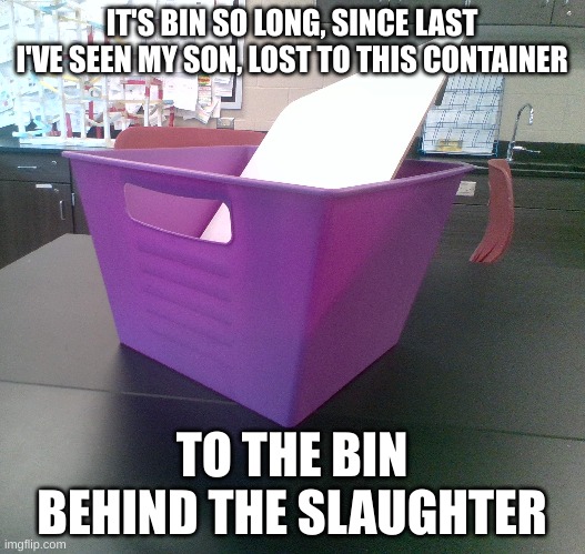 Purple bin | IT'S BIN SO LONG, SINCE LAST I'VE SEEN MY SON, LOST TO THIS CONTAINER; TO THE BIN BEHIND THE SLAUGHTER | image tagged in purple,purple guy,fnaf | made w/ Imgflip meme maker