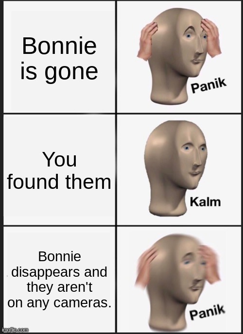 I hate this | Bonnie is gone; You found them; Bonnie disappears and they aren't on any cameras. | image tagged in memes,panik kalm panik | made w/ Imgflip meme maker
