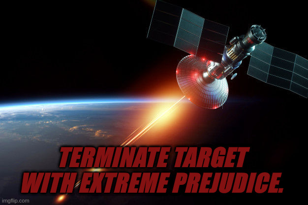 Space Laser | TERMINATE TARGET WITH EXTREME PREJUDICE. | image tagged in space laser | made w/ Imgflip meme maker