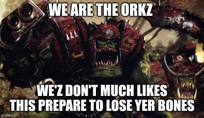 W40K Warhammer Ork Orks Good fight Boss ! | WE ARE THE ORKZ WE'Z DON'T MUCH LIKES THIS PREPARE TO LOSE YER BONES | image tagged in w40k warhammer ork orks good fight boss | made w/ Imgflip meme maker