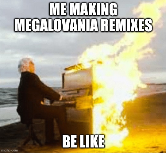 *dubsteplovania starts playing* |  ME MAKING MEGALOVANIA REMIXES; BE LIKE | image tagged in playing flaming piano | made w/ Imgflip meme maker
