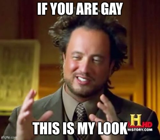 Ancient Aliens | IF YOU ARE GAY; THIS IS MY LOOK | image tagged in memes,ancient aliens | made w/ Imgflip meme maker