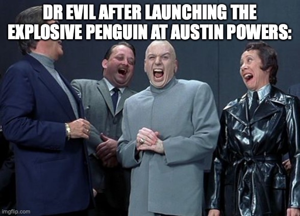 Laughing Villains Meme | DR EVIL AFTER LAUNCHING THE EXPLOSIVE PENGUIN AT AUSTIN POWERS: | image tagged in memes,laughing villains | made w/ Imgflip meme maker