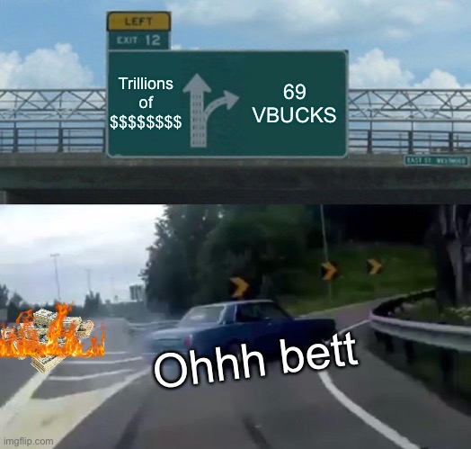 Left Exit 12 Off Ramp | Trillions of $$$$$$$$; 69 VBUCKS; Ohhh bett | image tagged in memes,left exit 12 off ramp | made w/ Imgflip meme maker