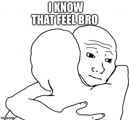 I Know That Feel Bro Meme | I KNOW THAT FEEL BRO | image tagged in memes,i know that feel bro | made w/ Imgflip meme maker