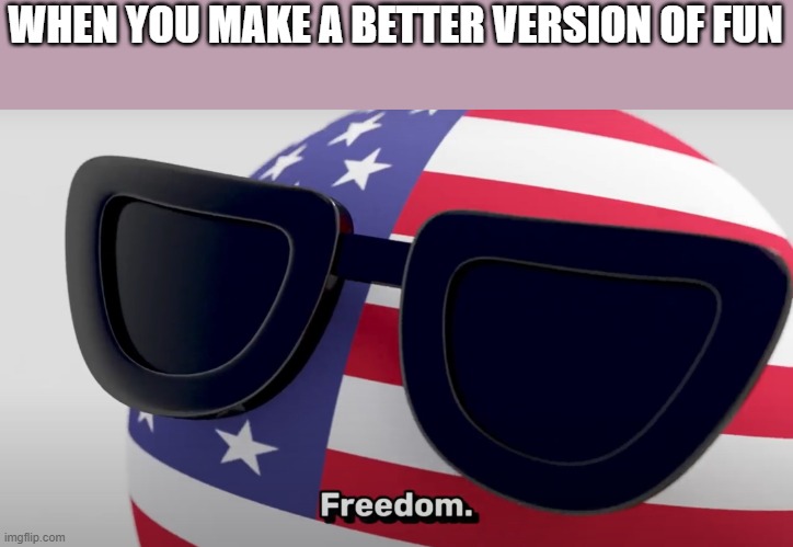 go to it (imgflip.com/m/funbutbetter) | WHEN YOU MAKE A BETTER VERSION OF FUN | image tagged in freedom | made w/ Imgflip meme maker