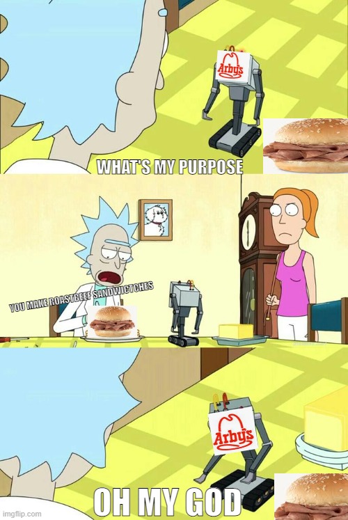 We Have The Meats | WHAT'S MY PURPOSE; YOU MAKE ROASTBEEF SANDWICTCHES; OH MY GOD | image tagged in what's my purpose - butter robot,arby's | made w/ Imgflip meme maker