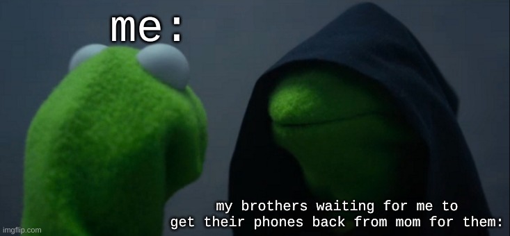 true story, i'm rlly good at stealing | me:; my brothers waiting for me to get their phones back from mom for them: | image tagged in memes,evil kermit | made w/ Imgflip meme maker