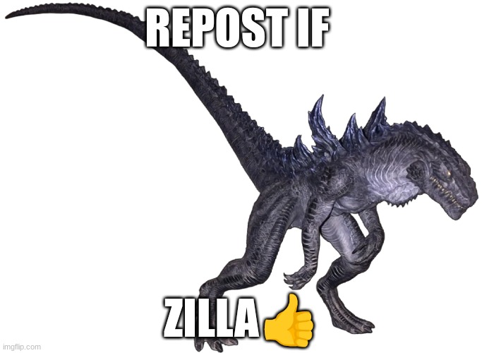 Zilla | REPOST IF; ZILLA👍 | image tagged in zilla | made w/ Imgflip meme maker