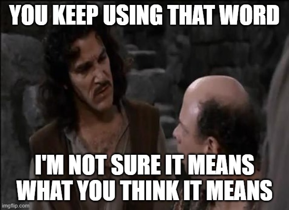 You keep using that word... | YOU KEEP USING THAT WORD I'M NOT SURE IT MEANS WHAT YOU THINK IT MEANS | image tagged in you keep using that word | made w/ Imgflip meme maker