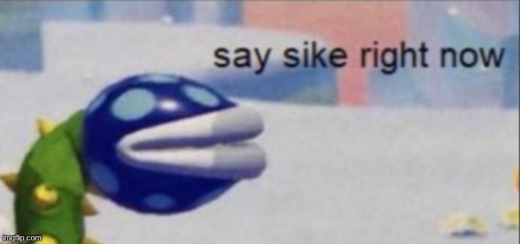 say sike right now | image tagged in say sike right now | made w/ Imgflip meme maker
