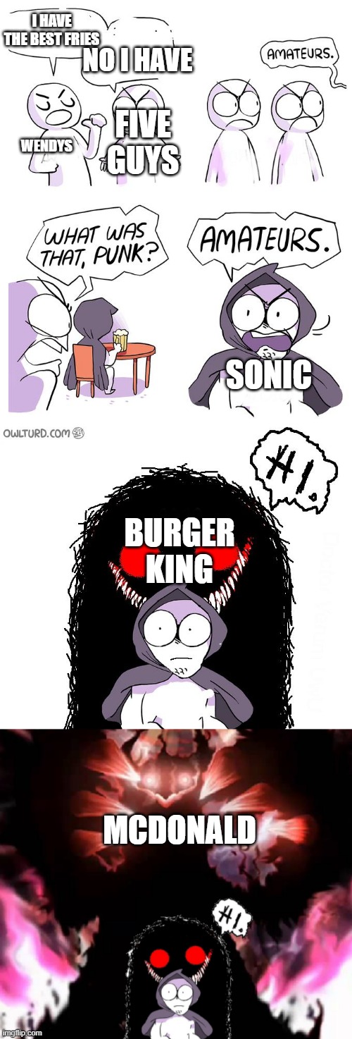 What fast food yall eat at | NO I HAVE; I HAVE THE BEST FRIES; FIVE GUYS; WENDYS; SONIC; BURGER KING; MCDONALD | image tagged in amateurs 4 0 | made w/ Imgflip meme maker
