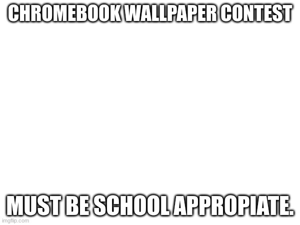 CHROMEBOOK WALLPAPER CONTEST; MUST BE SCHOOL APPROPIATE. | made w/ Imgflip meme maker