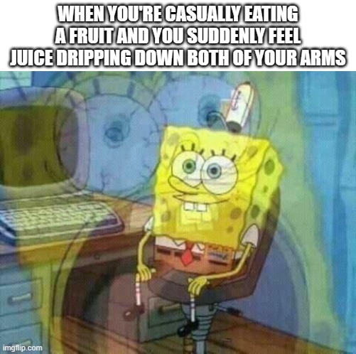 *cries in juices* | WHEN YOU'RE CASUALLY EATING A FRUIT AND YOU SUDDENLY FEEL JUICE DRIPPING DOWN BOTH OF YOUR ARMS | image tagged in spongebob panic inside,fruits,unsee juice,memes,funny memes,relatable | made w/ Imgflip meme maker