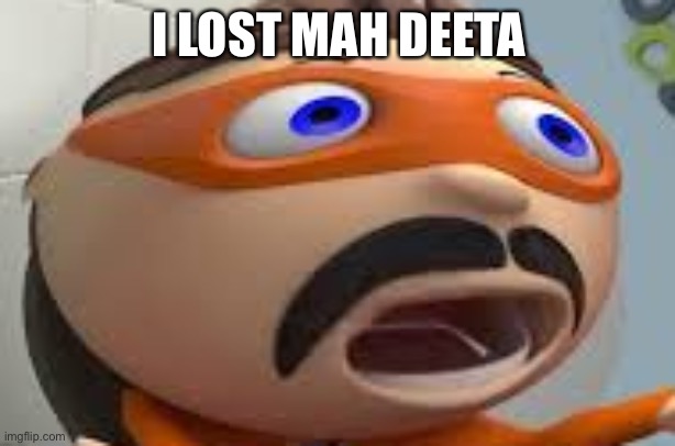 i lost me deeta | I LOST MAH DEETA | image tagged in i lost me deeta | made w/ Imgflip meme maker