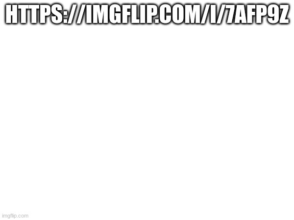 HTTPS://IMGFLIP.COM/I/7AFP9Z | made w/ Imgflip meme maker