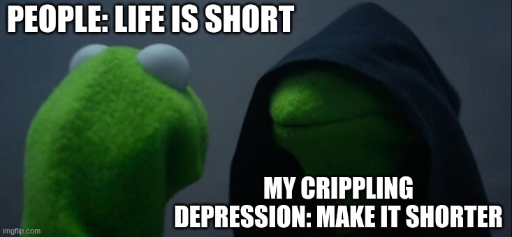 intrusive thoughts got me buggin fr | PEOPLE: LIFE IS SHORT; MY CRIPPLING DEPRESSION: MAKE IT SHORTER | image tagged in memes,evil kermit | made w/ Imgflip meme maker