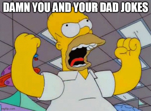 Homer - Damn You And Your Dad Jokes | DAMN YOU AND YOUR DAD JOKES | image tagged in fist shaking homer,dad jokes,damn you | made w/ Imgflip meme maker