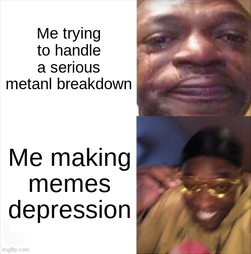 Sad Happy | Me trying to handle a serious mental breakdown; Me making memes depression | image tagged in sad happy | made w/ Imgflip meme maker