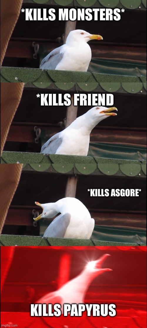 Sanssss | *KILLS MONSTERS*; *KILLS FRIEND; *KILLS ASGORE*; KILLS PAPYRUS | image tagged in memes,inhaling seagull | made w/ Imgflip meme maker