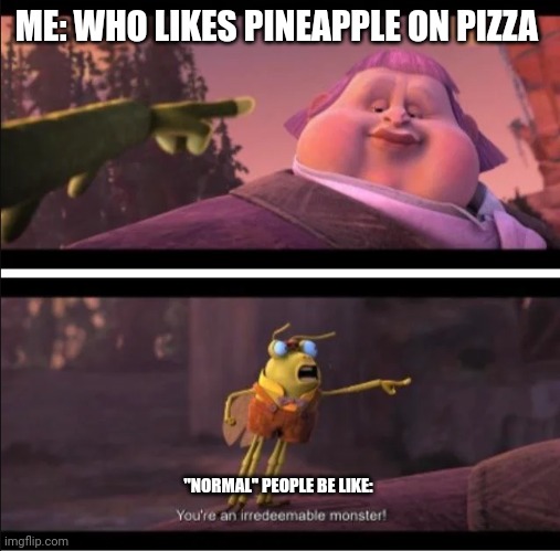 When "normal" people learn you like pineapple on pizza | ME: WHO LIKES PINEAPPLE ON PIZZA; "NORMAL" PEOPLE BE LIKE: | image tagged in you're irredeemable | made w/ Imgflip meme maker