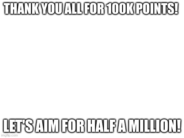 Much appreciated, y'all! THANK YOU SO MUCH | THANK YOU ALL FOR 100K POINTS! LET'S AIM FOR HALF A MILLION! | image tagged in yay | made w/ Imgflip meme maker