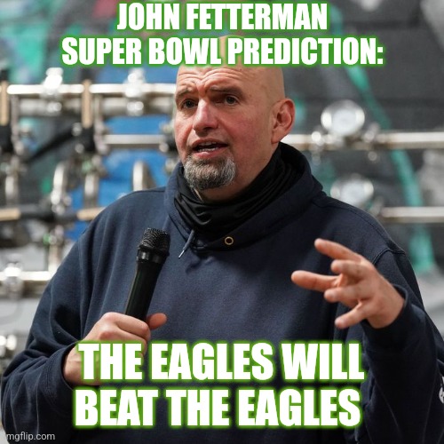 Super Bowl Prediction | JOHN FETTERMAN SUPER BOWL PREDICTION:; THE EAGLES WILL BEAT THE EAGLES | image tagged in philadelphia eagles | made w/ Imgflip meme maker