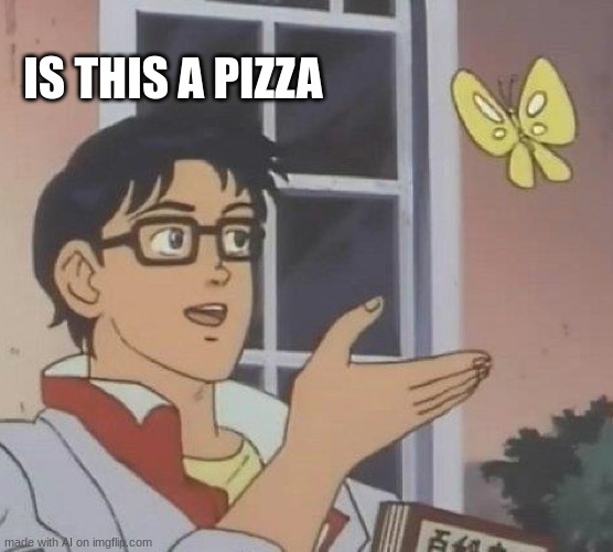 no its not | IS THIS A PIZZA | image tagged in memes,is this a pigeon | made w/ Imgflip meme maker